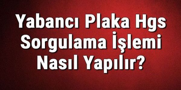Yabancı Plakalı Araçlar İçin HGS Alımı ve Sorgulama Rehberi
