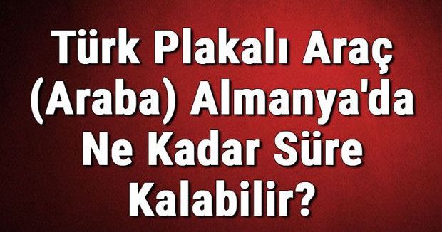 Türk Plakalı Araçlar Almanya'da En Fazla 3 Ay Kalabiliyor