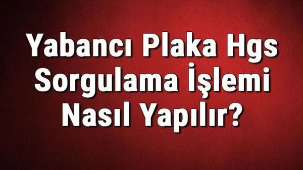 Yabancı Plakalı Araçlar İçin HGS Alımı ve Sorgulama Rehberi