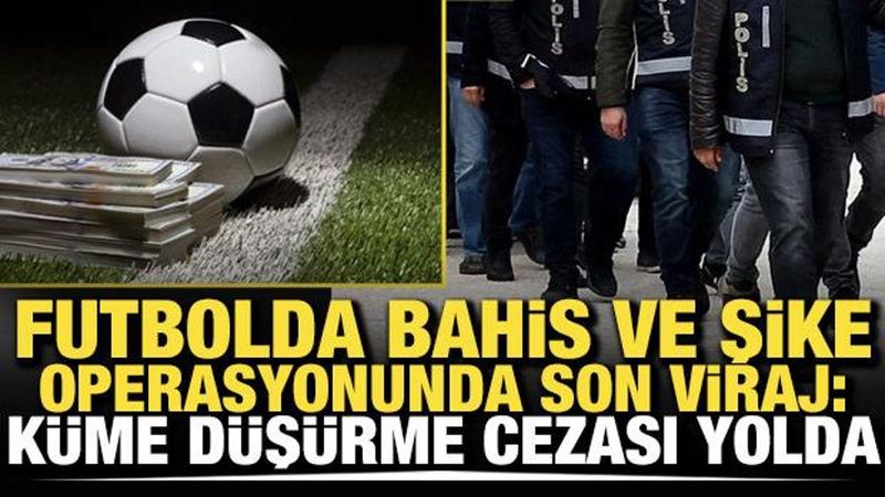 Bahis ve Şike Operasyonunda Kritik Aşama: Küme Düşürme Cezası Kapıda