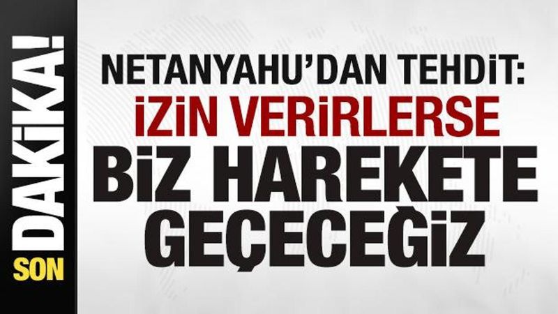 Netanyahu: İzin Verilirse Harekete Geçeceğiz