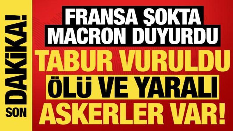 Macron açıkladı: Fransız taburu saldırıya uğradı, ölü ve yaralı askerler var