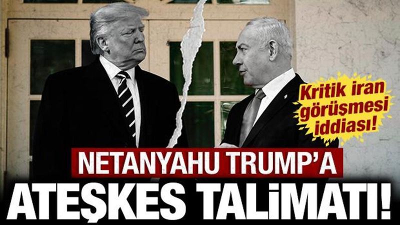 Netanyahu, Trump'a Ateşkes Talimatı Verdi: ABD-İsrail Arasında Kritik İran Görüşmesi