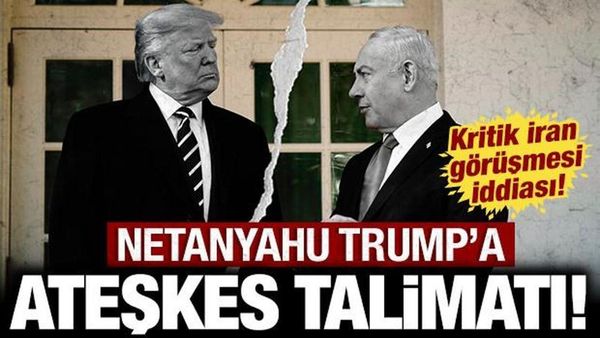 Netanyahu, Trump'a Ateşkes Talimatı Verdi: ABD-İsrail Arasında Kritik İran Görüşmesi